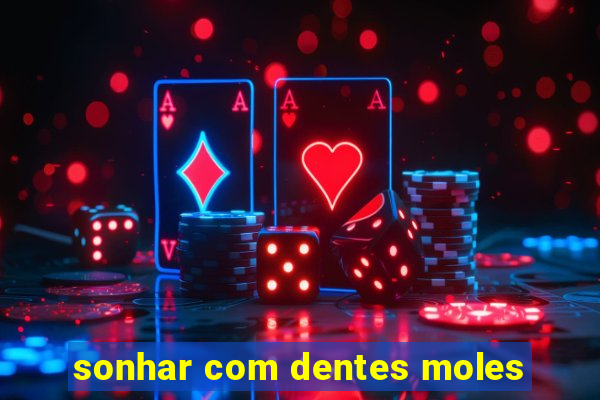 sonhar com dentes moles